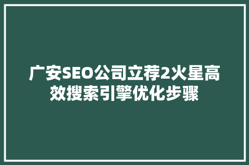 广安SEO公司立荐2火星高效搜索引擎优化步骤