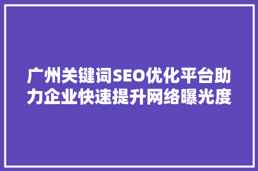 广州关键词SEO优化平台助力企业快速提升网络曝光度