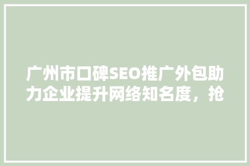 广州市口碑SEO推广外包助力企业提升网络知名度，抢占市场先机