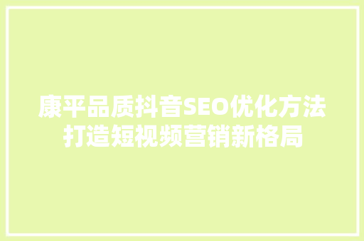 康平品质抖音SEO优化方法打造短视频营销新格局