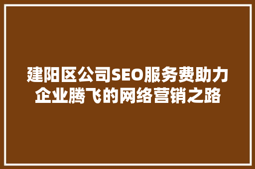 建阳区公司SEO服务费助力企业腾飞的网络营销之路