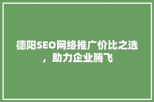 德阳SEO网络推广价比之选，助力企业腾飞