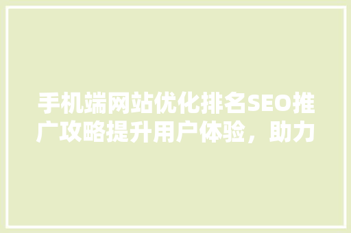 手机端网站优化排名SEO推广攻略提升用户体验，助力企业腾飞