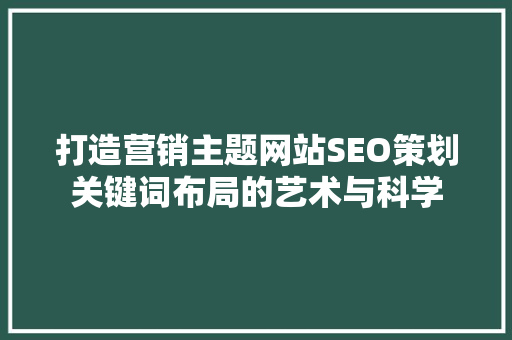 打造营销主题网站SEO策划关键词布局的艺术与科学