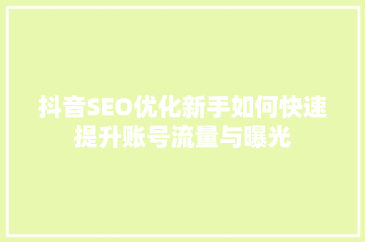 抖音SEO优化新手如何快速提升账号流量与曝光