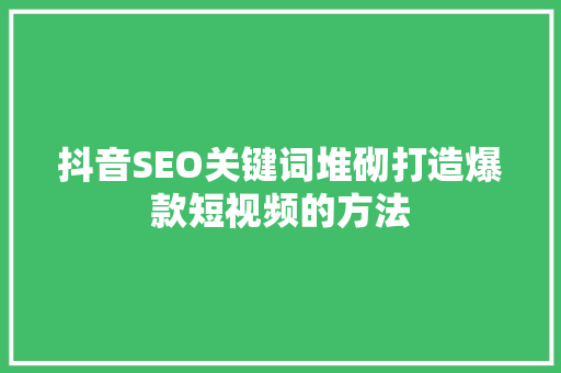 抖音SEO关键词堆砌打造爆款短视频的方法