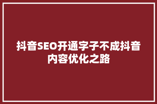 抖音SEO开通字子不成抖音内容优化之路