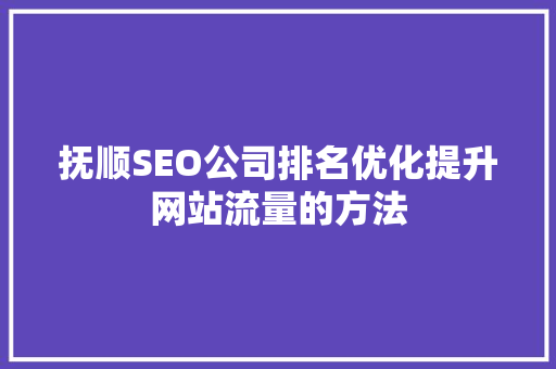 抚顺SEO公司排名优化提升网站流量的方法
