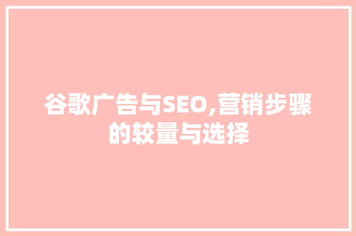 谷歌广告与SEO,营销步骤的较量与选择