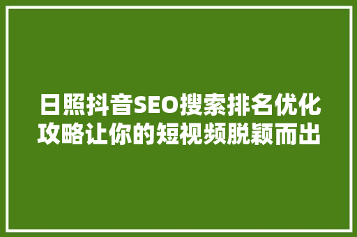 日照抖音SEO搜索排名优化攻略让你的短视频脱颖而出