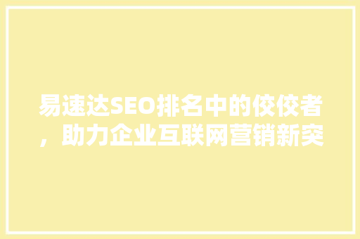 易速达SEO排名中的佼佼者，助力企业互联网营销新突破