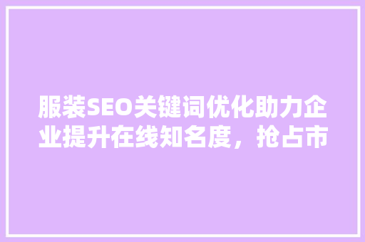 服装SEO关键词优化助力企业提升在线知名度，抢占市场份额