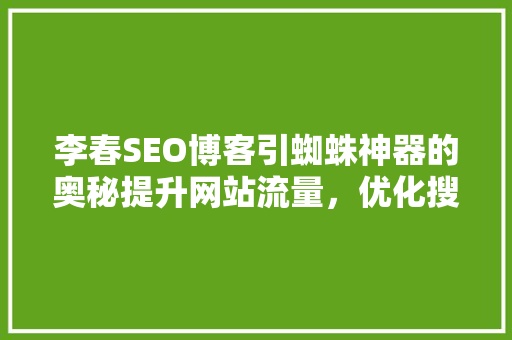 李春SEO博客引蜘蛛神器的奥秘提升网站流量，优化搜索引擎排名  第1张