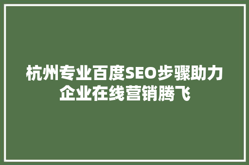 杭州专业百度SEO步骤助力企业在线营销腾飞