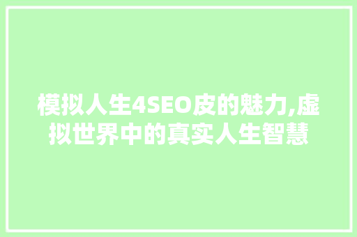 模拟人生4SEO皮的魅力,虚拟世界中的真实人生智慧