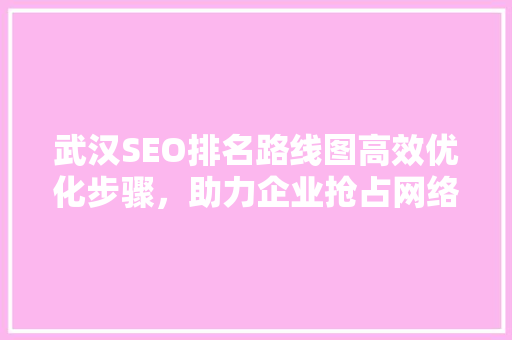 武汉SEO排名路线图高效优化步骤，助力企业抢占网络高地