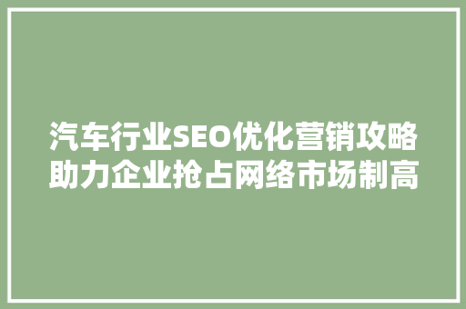 汽车行业SEO优化营销攻略助力企业抢占网络市场制高点
