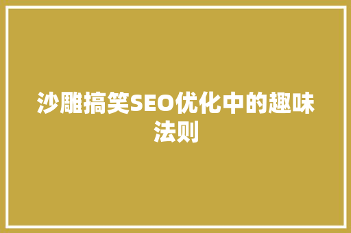 沙雕搞笑SEO优化中的趣味法则