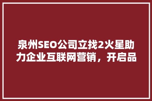 泉州SEO公司立找2火星助力企业互联网营销，开启品牌新篇章