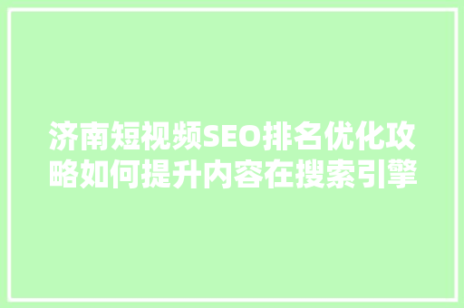 济南短视频SEO排名优化攻略如何提升内容在搜索引擎中的曝光度