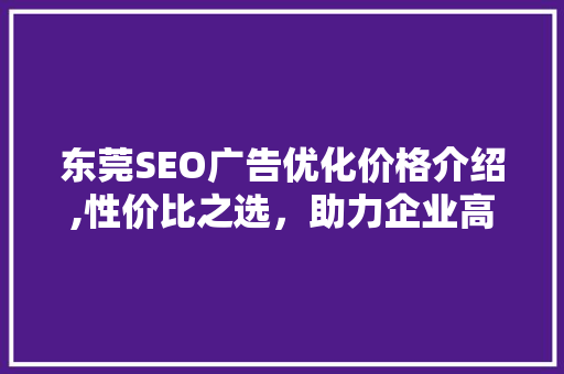 东莞SEO广告优化价格介绍,性价比之选，助力企业高效营销