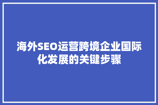 海外SEO运营跨境企业国际化发展的关键步骤