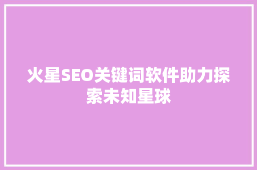 火星SEO关键词软件助力探索未知星球