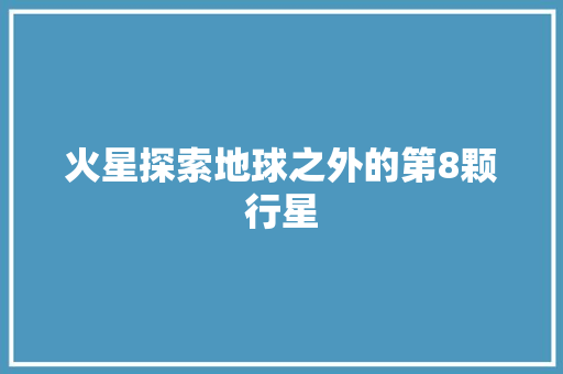 火星探索地球之外的第8颗行星