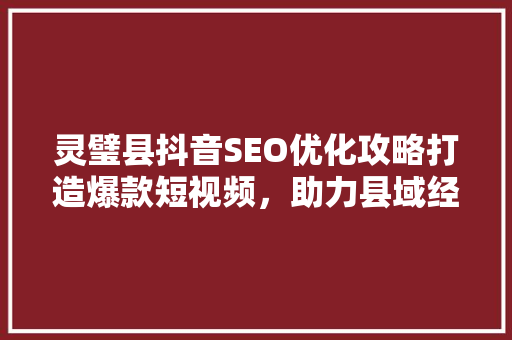 灵璧县抖音SEO优化攻略打造爆款短视频，助力县域经济发展