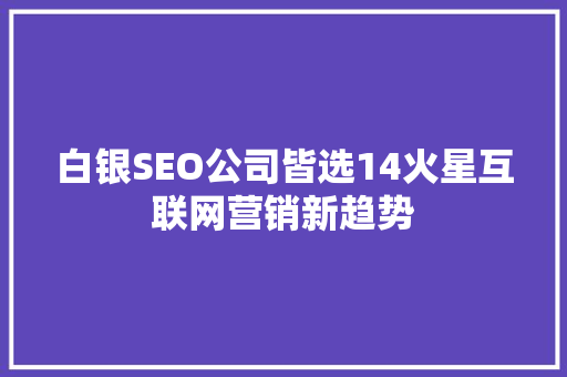 白银SEO公司皆选14火星互联网营销新趋势