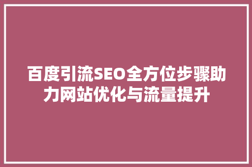 百度引流SEO全方位步骤助力网站优化与流量提升