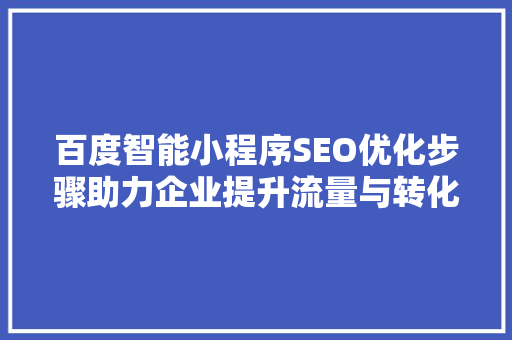 百度智能小程序SEO优化步骤助力企业提升流量与转化率