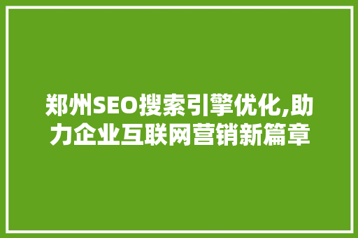 郑州SEO搜索引擎优化,助力企业互联网营销新篇章
