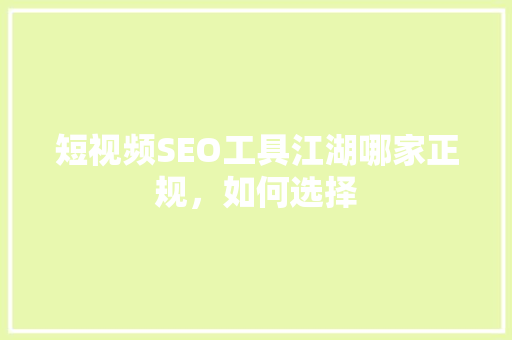 短视频SEO工具江湖哪家正规，如何选择