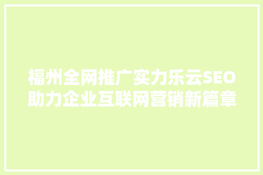福州全网推广实力乐云SEO助力企业互联网营销新篇章