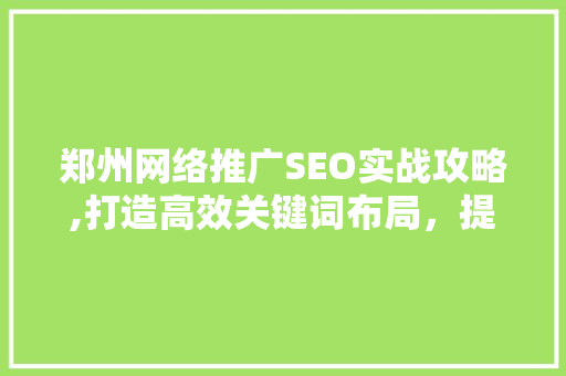 郑州网络推广SEO实战攻略,打造高效关键词布局，提升网站流量