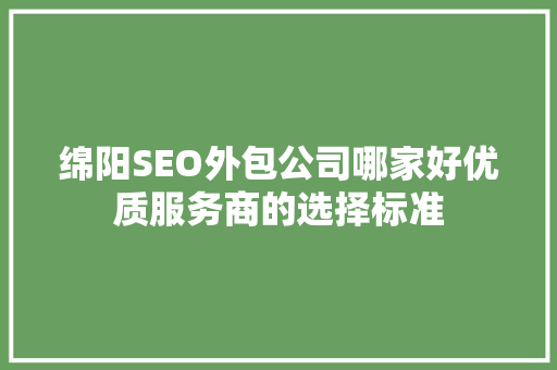 绵阳SEO外包公司哪家好优质服务商的选择标准