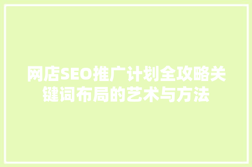 网店SEO推广计划全攻略关键词布局的艺术与方法