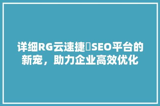 详细RG云速捷亅SEO平台的新宠，助力企业高效优化