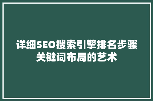 详细SEO搜索引擎排名步骤关键词布局的艺术