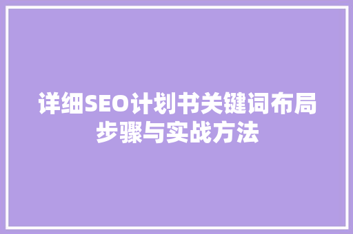 详细SEO计划书关键词布局步骤与实战方法