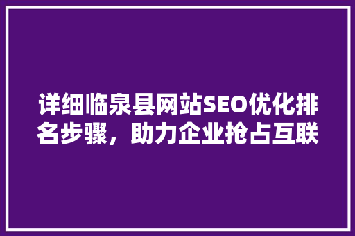 详细临泉县网站SEO优化排名步骤，助力企业抢占互联网市场先机