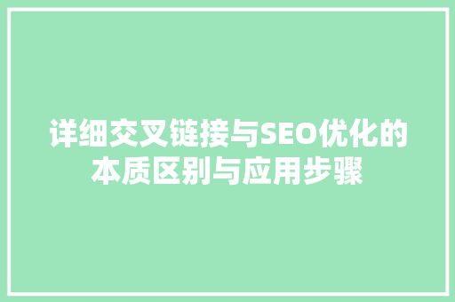 详细交叉链接与SEO优化的本质区别与应用步骤