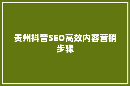 贵州抖音SEO高效内容营销步骤