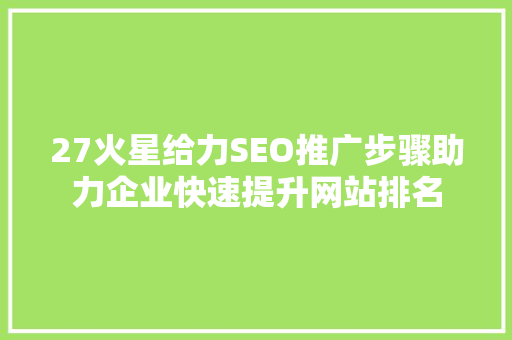 27火星给力SEO推广步骤助力企业快速提升网站排名