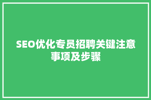 SEO优化专员招聘关键注意事项及步骤