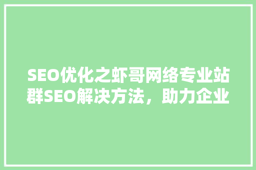 SEO优化之虾哥网络专业站群SEO解决方法，助力企业提升在线竞争力