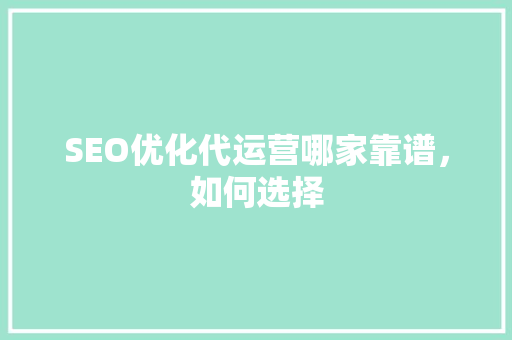 SEO优化代运营哪家靠谱，如何选择