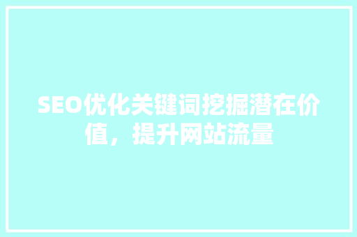 SEO优化关键词挖掘潜在价值，提升网站流量