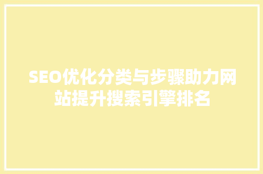 SEO优化分类与步骤助力网站提升搜索引擎排名